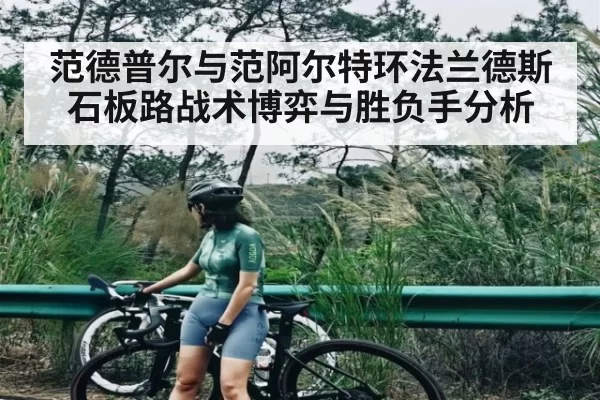 范德普尔与范阿尔特环法兰德斯石板路战术博弈与胜负手分析